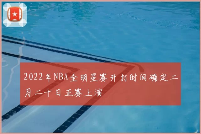 2022年NBA全明星赛开打时间确定二月二十日正赛上演