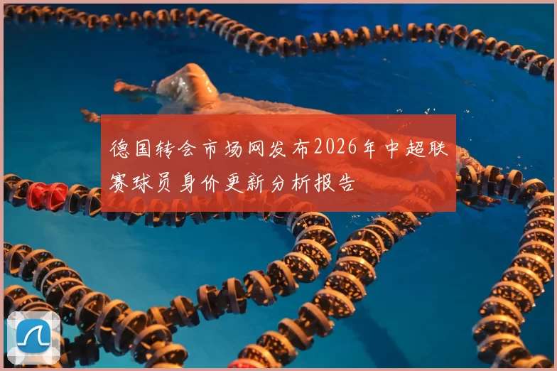 德国转会市场网发布2026年中超联赛球员身价更新分析报告
