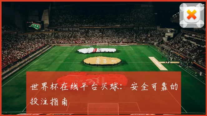 世界杯在线平台买球:安全可靠的投注指南
