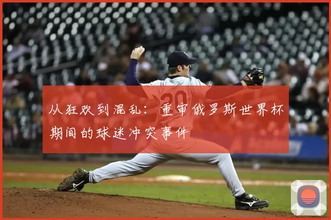 从狂欢到混乱:重审俄罗斯世界杯期间的球迷冲突事件