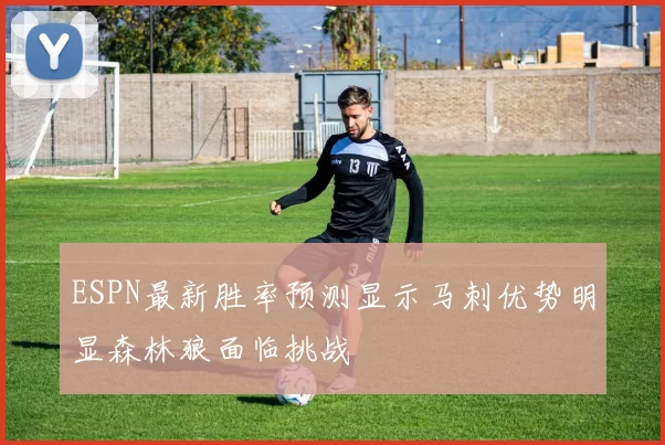 ESPN最新胜率预测显示马刺优势明显森林狼面临挑战