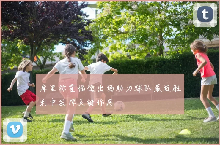 库里称霍福德出场助力球队最近胜利中发挥关键作用