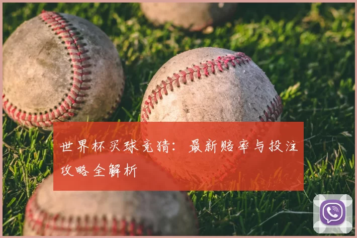 世界杯买球竞猜：最新赔率与投注攻略全解析